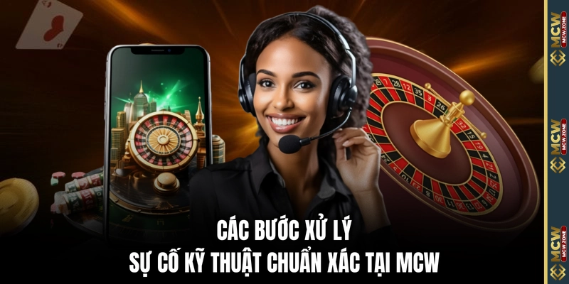 Các bước xử lý sự cố kỹ thuật chuẩn xác tại MCW
